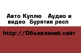 Авто Куплю - Аудио и видео. Бурятия респ.